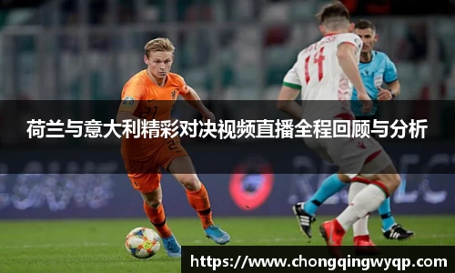 荷兰与意大利精彩对决视频直播全程回顾与分析