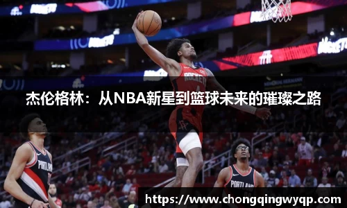 杰伦格林:从NBA新星到篮球未来的璀璨之路
