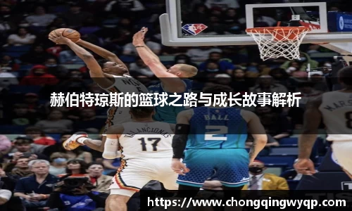 赫伯特琼斯的篮球之路与成长故事解析